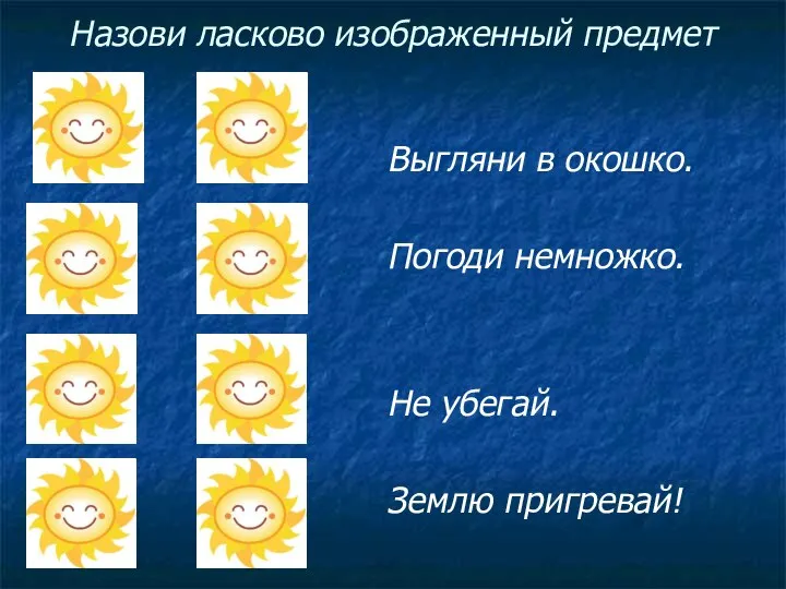 Назови ласково изображенный предмет Выгляни в окошко. Погоди немножко. Не убегай. Землю пригревай!