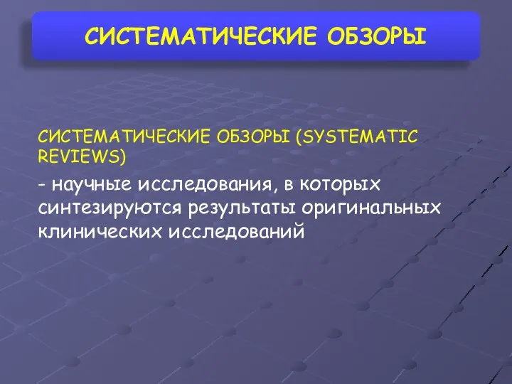 СИСТЕМАТИЧЕСКИЕ ОБЗОРЫ СИСТЕМАТИЧЕСКИЕ ОБЗОРЫ (SYSTEMATIC REVIEWS) - научные исследования, в которых синтезируются результаты оригинальных клинических исследований