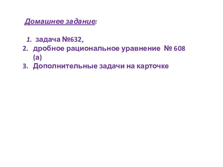 Домашнее задание: 1. задача №632, дробное рациональное уравнение № 608 (а) Дополнительные задачи на карточке