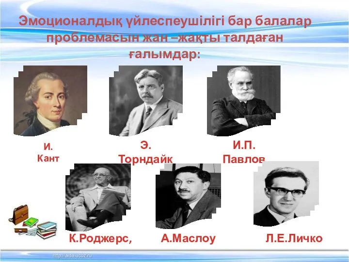 Эмоционалдық үйлеспеушілігі бар балалар проблемасын жан –жақты талдаған ғалымдар: И.Кант Э.Торндайк И.П.Павлов К.Роджерс, А.Маслоу Л.Е.Личко