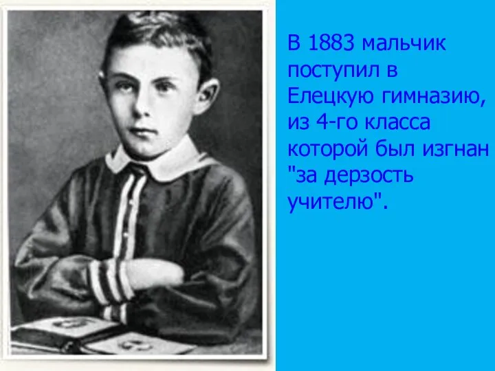 В 1883 мальчик поступил в Елецкую гимназию, из 4-го класса которой был изгнан "за дерзость учителю".