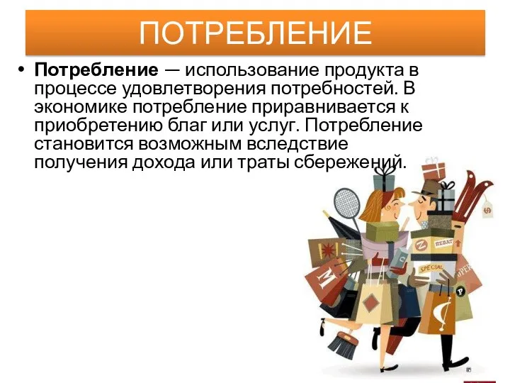 ПОТРЕБЛЕНИЕ Потребление — использование продукта в процессе удовлетворения потребностей. В экономике