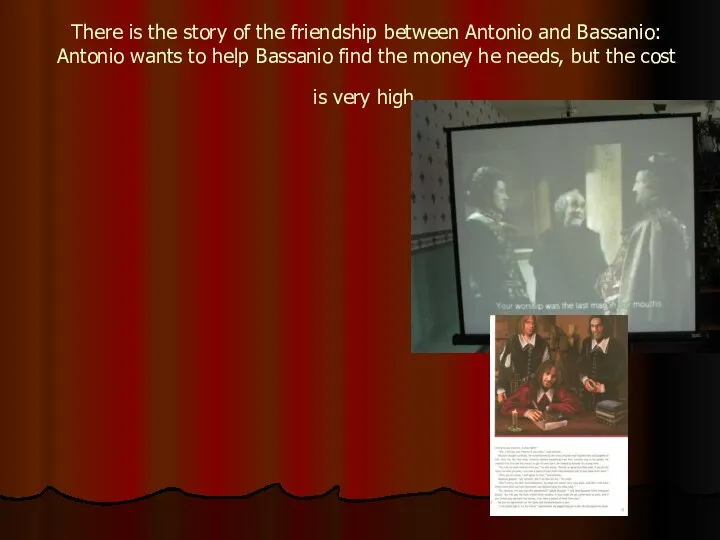 There is the story of the friendship between Antonio and Bassanio: