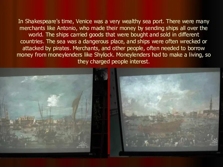 In Shakespeare's time, Venice was a very wealthy sea port. There