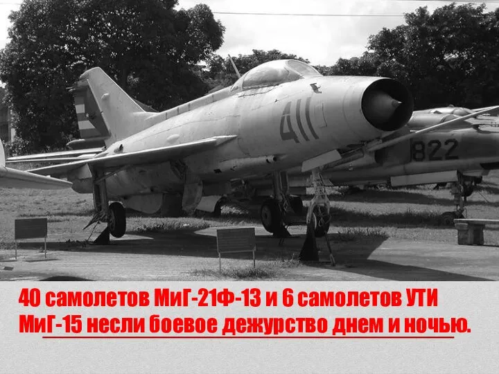 40 самолетов МиГ-21Ф-13 и 6 самолетов УТИ МиГ-15 несли боевое дежурство днем и ночью.