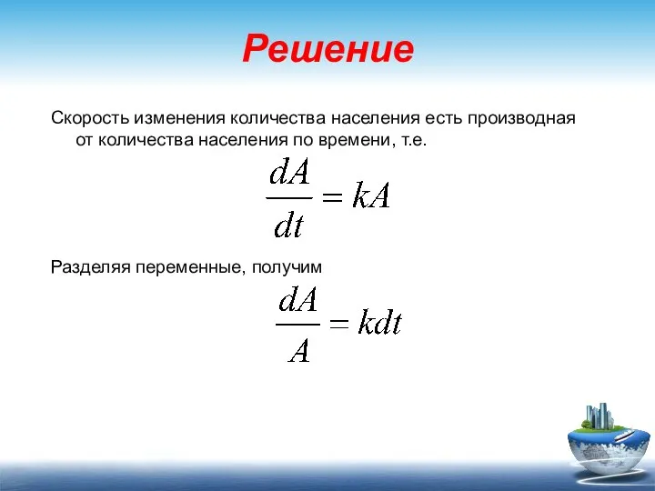 Решение Скорость изменения количества населения есть производная от количества населения по времени, т.е. Разделяя переменные, получим