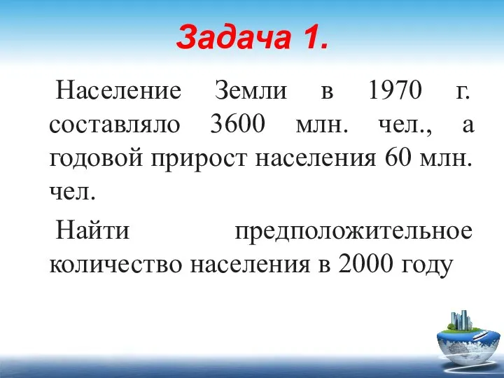 Задача 1. Население Земли в 1970 г. составляло 3600 млн. чел.,