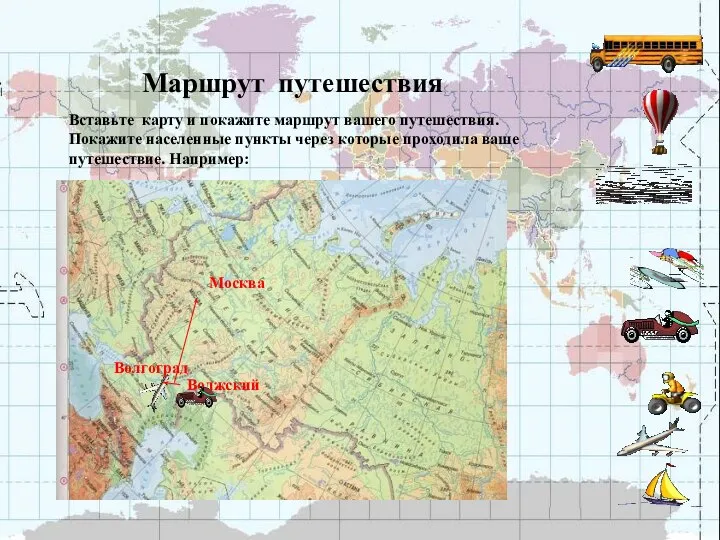 Маршрут путешествия Вставьте карту и покажите маршрут вашего путешествия. Покажите населенные