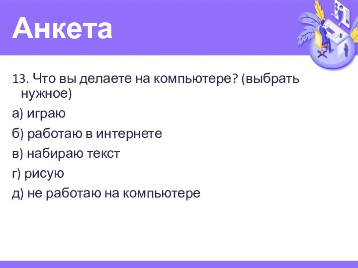 Анкета 13. Что вы делаете на компьютере? (выбрать нужное) а) играю