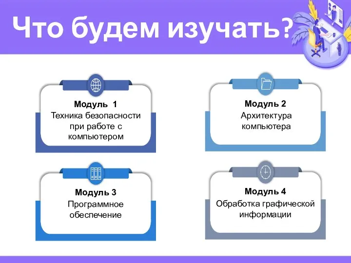 Что будем изучать? Техника безопасности при работе с компьютером Модуль 1