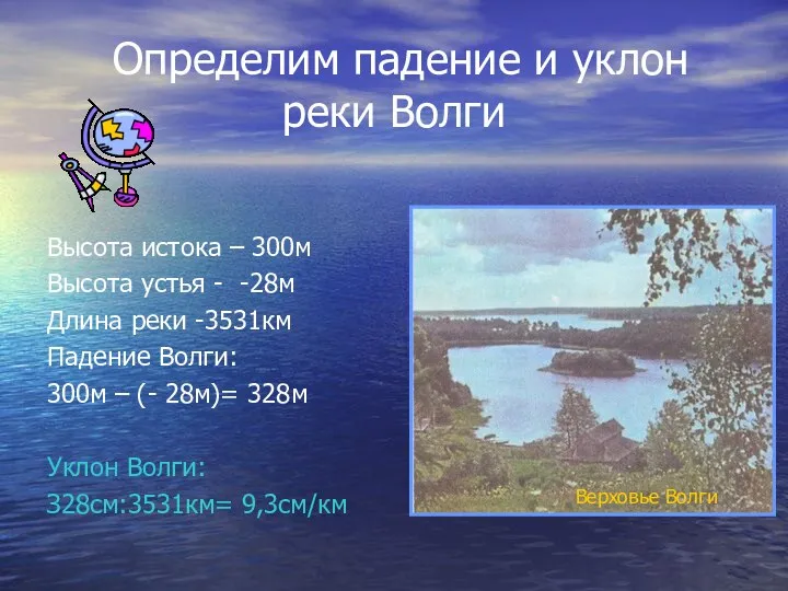 Определим падение и уклон реки Волги Высота истока – 300м Высота