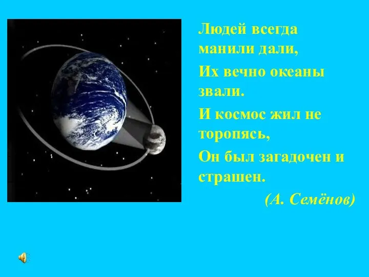 Людей всегда манили дали, Их вечно океаны звали. И космос жил