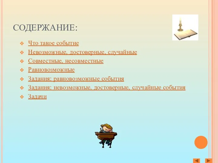 СОДЕРЖАНИЕ: Что такое событие Невозможные, достоверные, случайные Совместные, несовместные Равновозможные Задания: