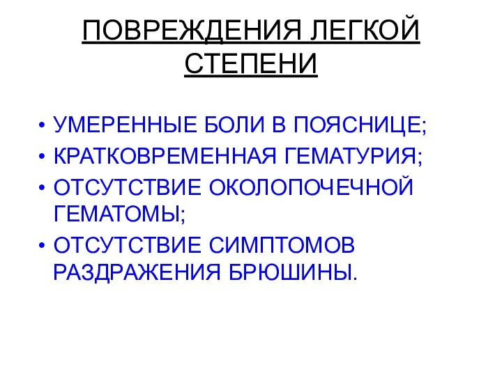 ПОВРЕЖДЕНИЯ ЛЕГКОЙ СТЕПЕНИ УМЕРЕННЫЕ БОЛИ В ПОЯСНИЦЕ; КРАТКОВРЕМЕННАЯ ГЕМАТУРИЯ; ОТСУТСТВИЕ ОКОЛОПОЧЕЧНОЙ ГЕМАТОМЫ; ОТСУТСТВИЕ СИМПТОМОВ РАЗДРАЖЕНИЯ БРЮШИНЫ.