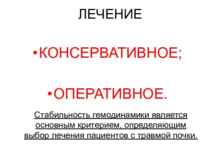 ЛЕЧЕНИЕ КОНСЕРВАТИВНОЕ; ОПЕРАТИВНОЕ. Стабильность гемодинамики является основным критерием, определяющим выбор лечения пациентов с травмой почки.