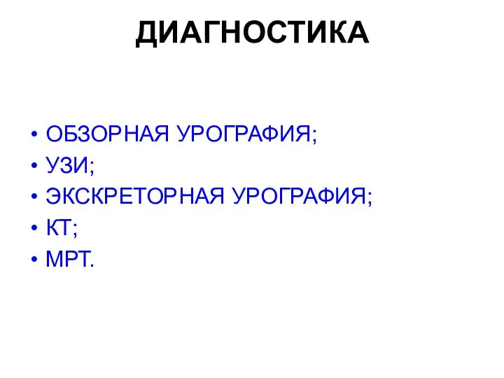 ДИАГНОСТИКА ОБЗОРНАЯ УРОГРАФИЯ; УЗИ; ЭКСКРЕТОРНАЯ УРОГРАФИЯ; КТ; МРТ.