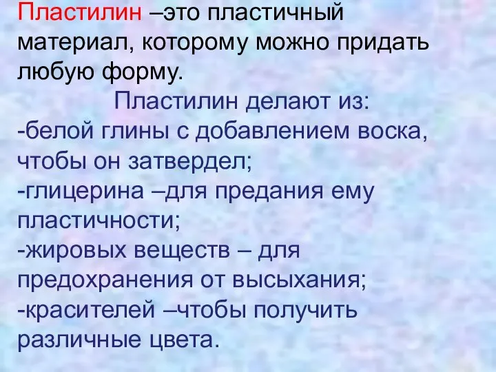 Пластилин –это пластичный материал, которому можно придать любую форму. Пластилин делают