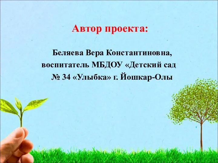 Автор проекта: Беляева Вера Константиновна, воспитатель МБДОУ «Детский сад № 34 «Улыбка» г. Йошкар-Олы