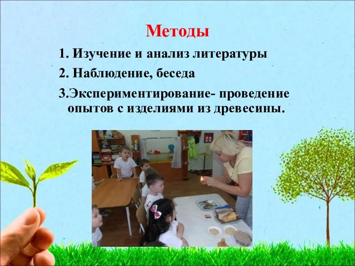 Методы 1. Изучение и анализ литературы 2. Наблюдение, беседа 3.Экспериментирование- проведение опытов с изделиями из древесины.