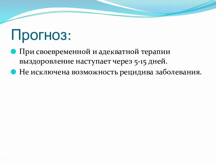 Прогноз: При своевременной и адекватной терапии выздоровление наступает через 5-15 дней. Не исключена возможность рецидива заболевания.