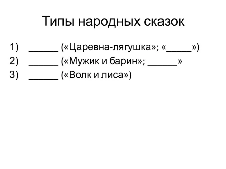 Типы народных сказок ______ («Царевна-лягушка»; «_____») ______ («Мужик и барин»; ______» ______ («Волк и лиса»)