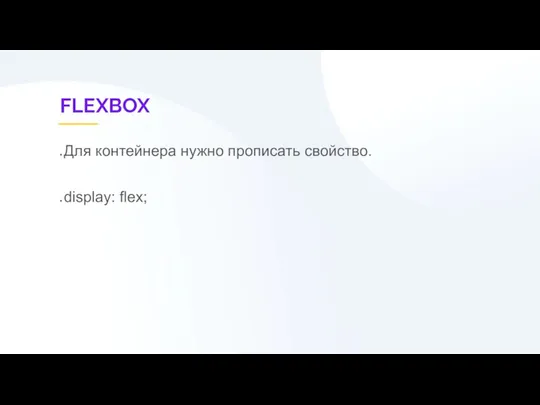 FLEXBOX Для контейнера нужно прописать свойство. display: flex;