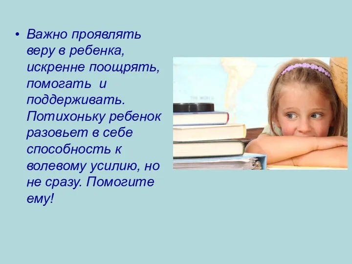 Важно проявлять веру в ребенка, искренне поощрять, помогать и поддерживать. Потихоньку