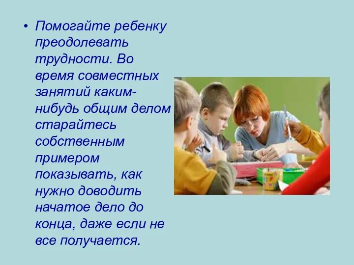 Помогайте ребенку преодолевать трудности. Во время совместных занятий каким-нибудь общим делом