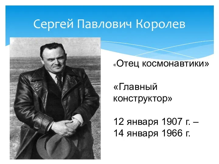 Сергей Павлович Королев «Отец космонавтики» «Главный конструктор» 12 января 1907 г. – 14 января 1966 г.