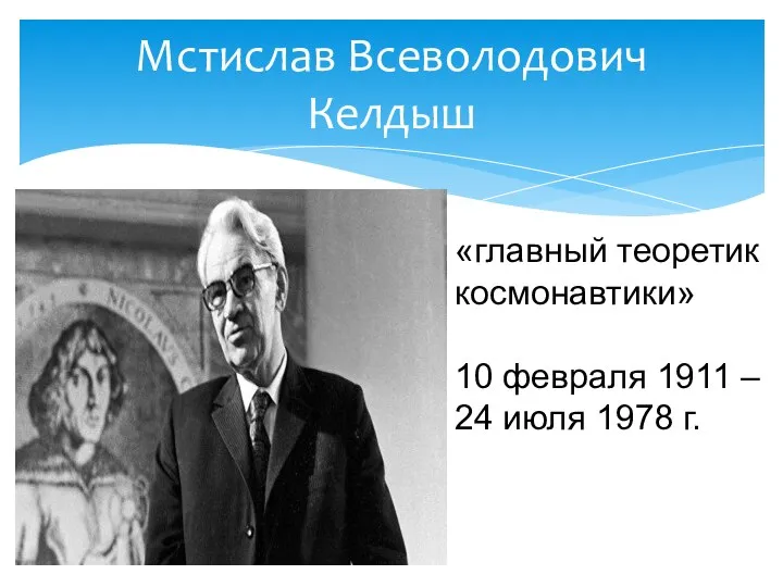 Мстислав Всеволодович Келдыш «главный теоретик космонавтики» 10 февраля 1911 – 24 июля 1978 г.