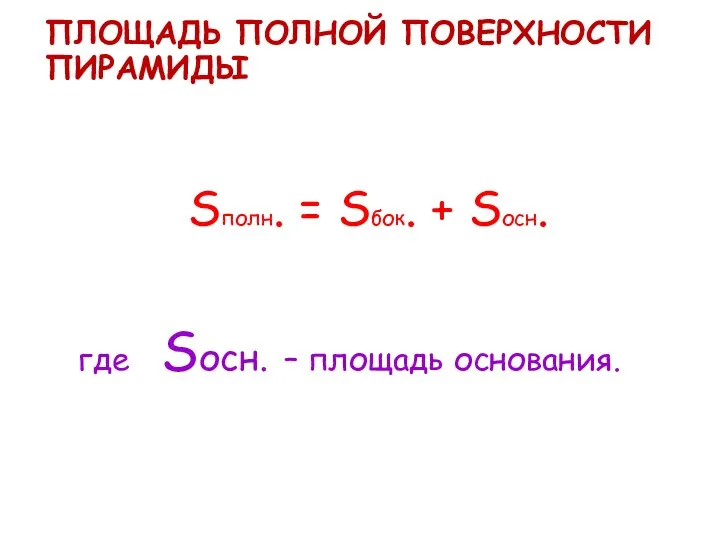 ПЛОЩАДЬ ПОЛНОЙ ПОВЕРХНОСТИ ПИРАМИДЫ Sполн. = Sбок. + Sосн. где Sосн. – площадь основания.