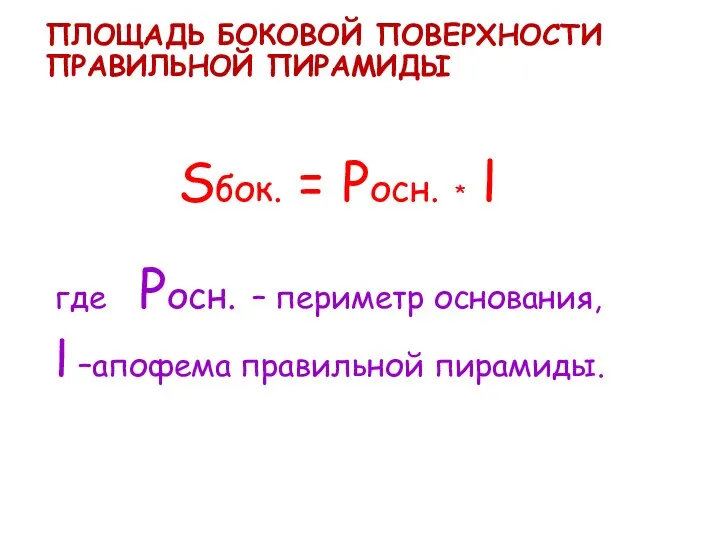 ПЛОЩАДЬ БОКОВОЙ ПОВЕРХНОСТИ ПРАВИЛЬНОЙ ПИРАМИДЫ Sбок. = Pосн. * l где