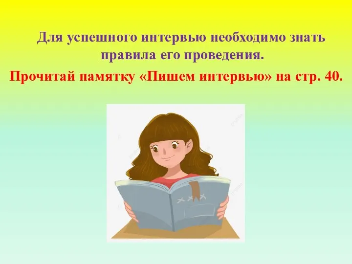 Для успешного интервью необходимо знать правила его проведения. Прочитай памятку «Пишем интервью» на стр. 40.