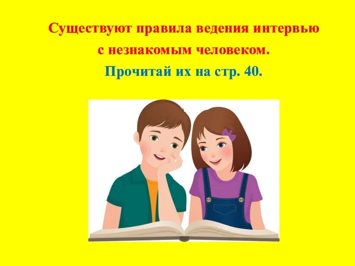 Существуют правила ведения интервью с незнакомым человеком. Прочитай их на стр. 40.