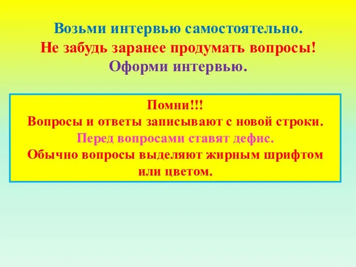 Возьми интервью самостоятельно. Не забудь заранее продумать вопросы! Оформи интервью. Помни!!!