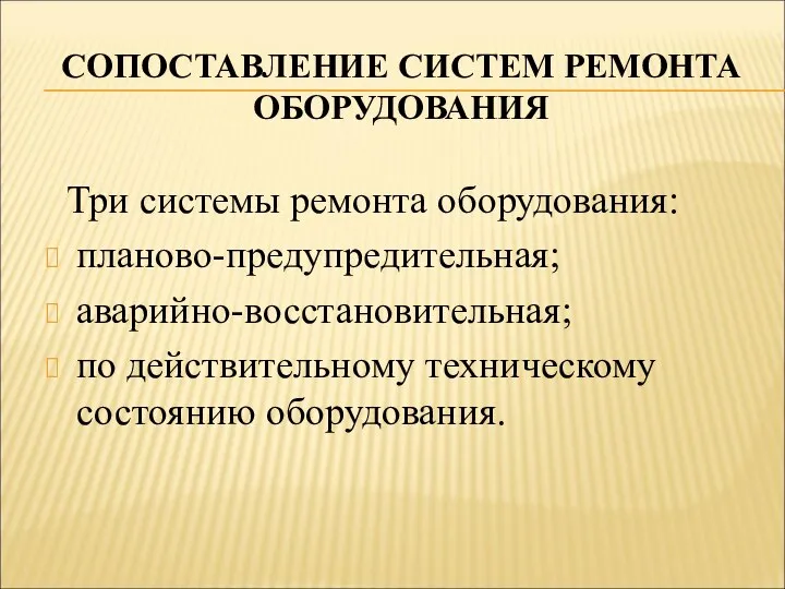 СОПОСТАВЛЕНИЕ СИСТЕМ РЕМОНТА ОБОРУДОВАНИЯ Три системы ремонта оборудования: планово-предупредительная; аварийно-восстановительная; по действительному техническому состоянию оборудования.