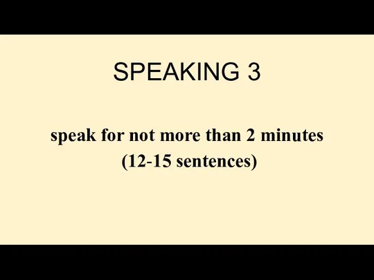 SPEAKING 3 speak for not more than 2 minutes (12-15 sentences)