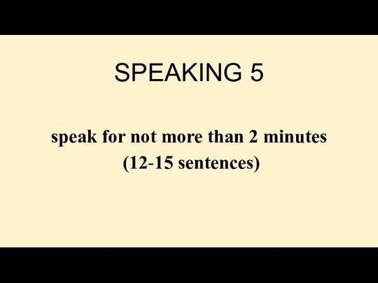 SPEAKING 5 speak for not more than 2 minutes (12-15 sentences)