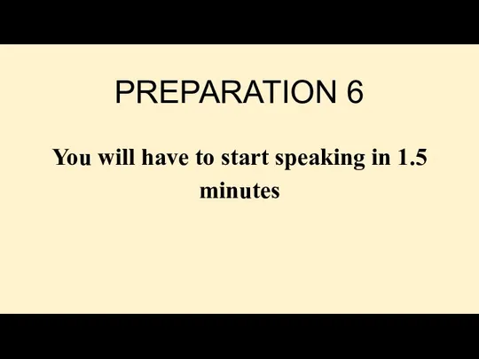 PREPARATION 6 You will have to start speaking in 1.5 minutes