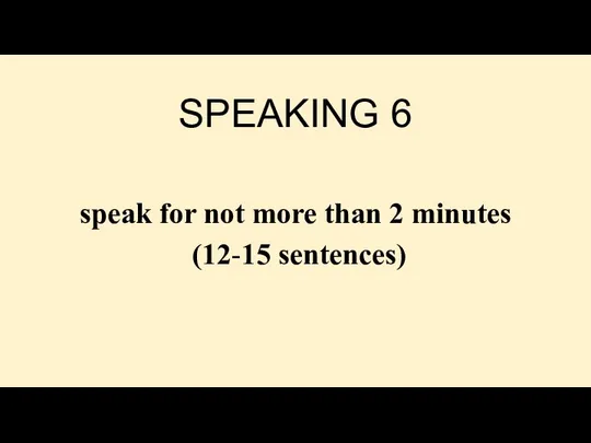 SPEAKING 6 speak for not more than 2 minutes (12-15 sentences)