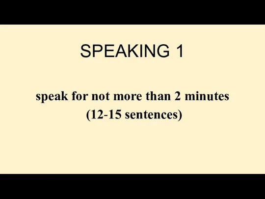 SPEAKING 1 speak for not more than 2 minutes (12-15 sentences)
