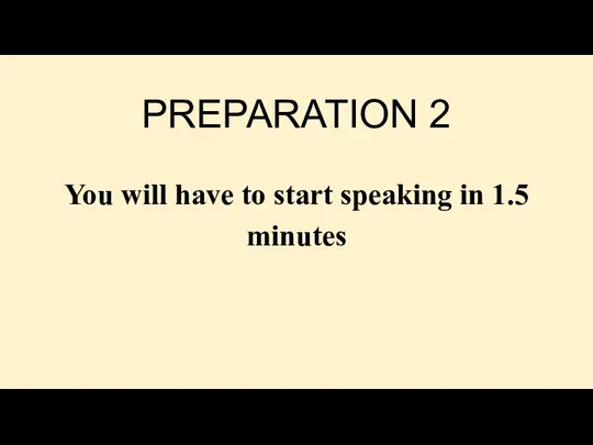 PREPARATION 2 You will have to start speaking in 1.5 minutes