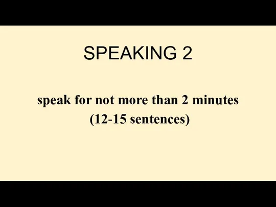 SPEAKING 2 speak for not more than 2 minutes (12-15 sentences)