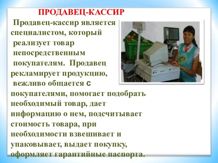 ПРОДАВЕЦ-КАССИР Продавец-кассир является специалистом, который реализует товар непосредственным покупателям. Продавец рекламирует