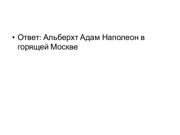 Ответ: Альберхт Адам Наполеон в горящей Москве