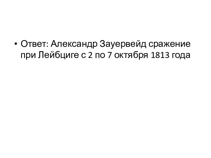 Ответ: Александр Зауервейд сражение при Лейбциге с 2 по 7 октября 1813 года