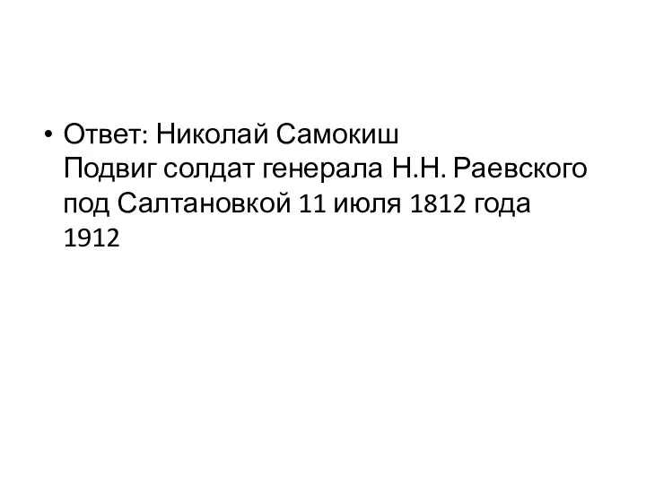 Ответ: Николай Самокиш Подвиг солдат генерала Н.Н. Раевского под Салтановкой 11 июля 1812 года 1912