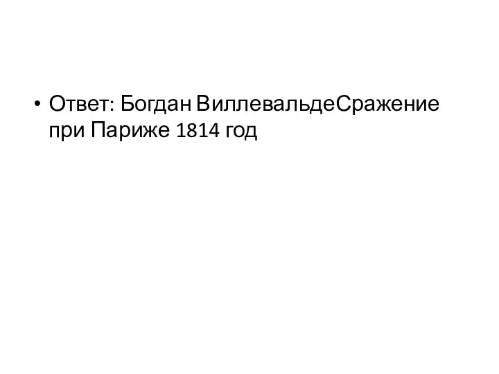 Ответ: Богдан ВиллевальдеСражение при Париже 1814 год