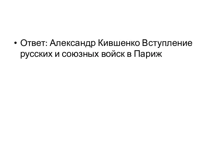 Ответ: Александр Кившенко Вступление русских и союзных войск в Париж