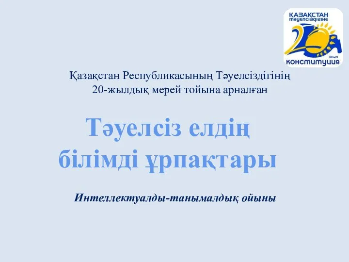 Қазақстан Республикасының Тәуелсіздігінің 20-жылдық мерей тойына арналған Тәуелсіз елдің білімді ұрпақтары Интеллектуалды-танымалдық ойыны